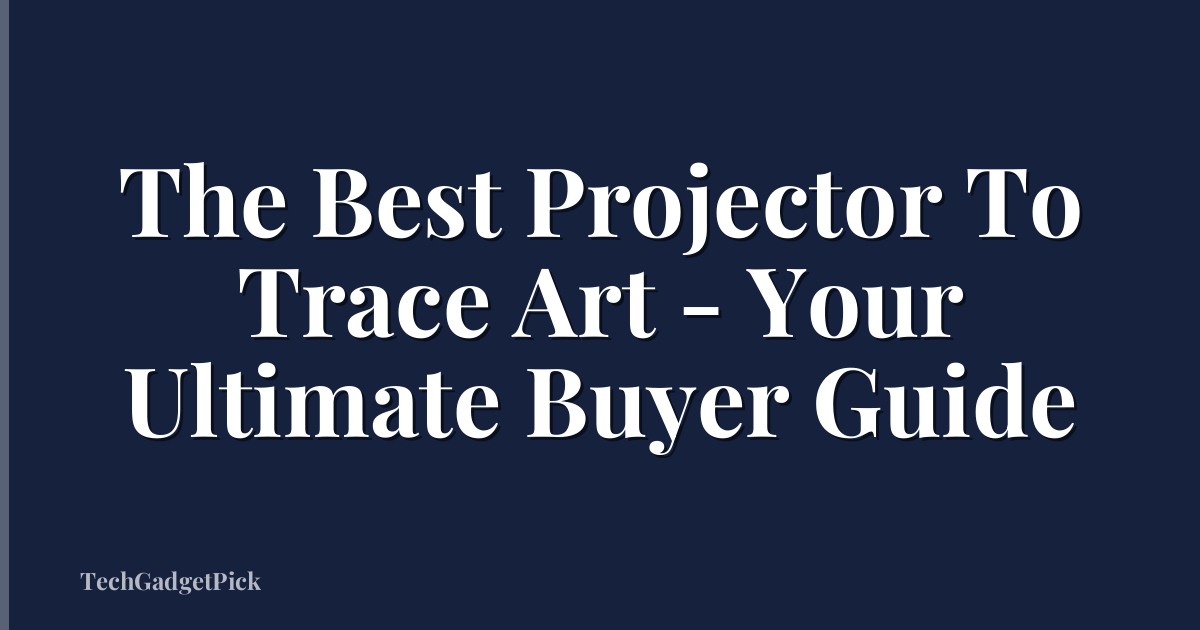 The Best Projector To Trace Art - Your Ultimate Buyer Guide
