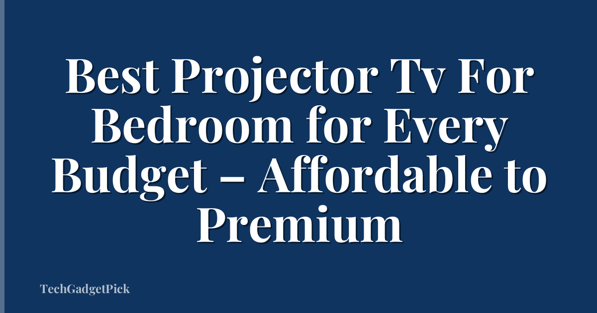 Best Projector Tv For Bedroom for Every Budget – Affordable to Premium