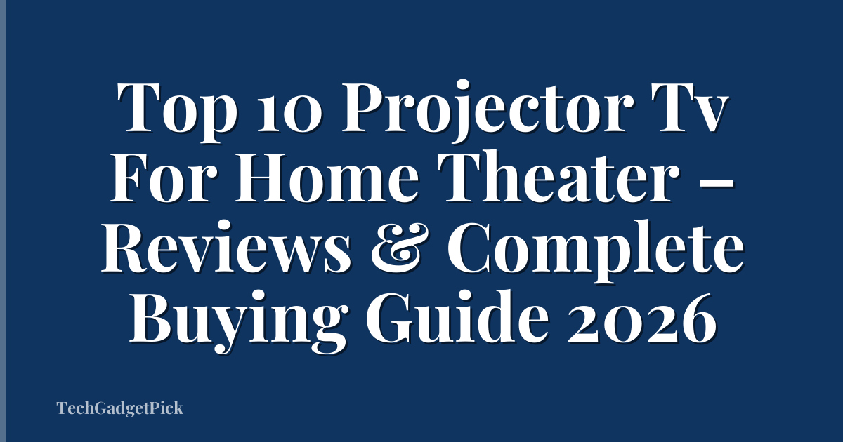 Top 10 Projector Tv For Home Theater – Reviews & Complete Buying Guide 2026
