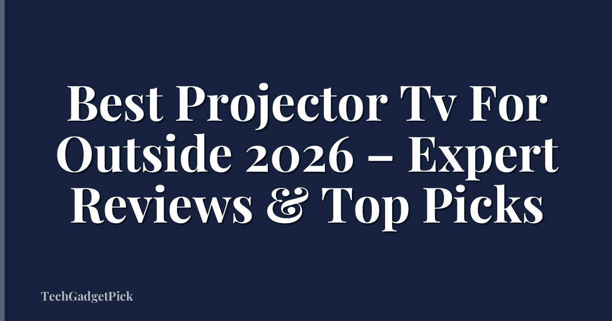 Best Projector Tv For Outside 2026 – Expert Reviews & Top Picks