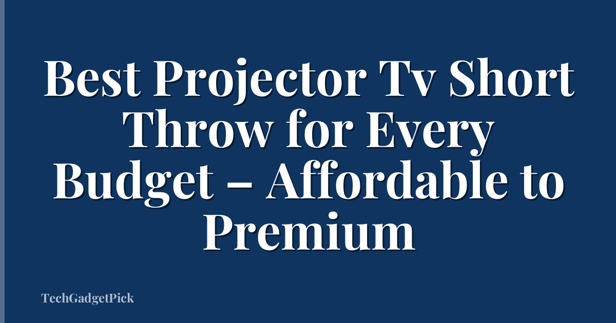 Best Projector Tv Short Throw for Every Budget – Affordable to Premium