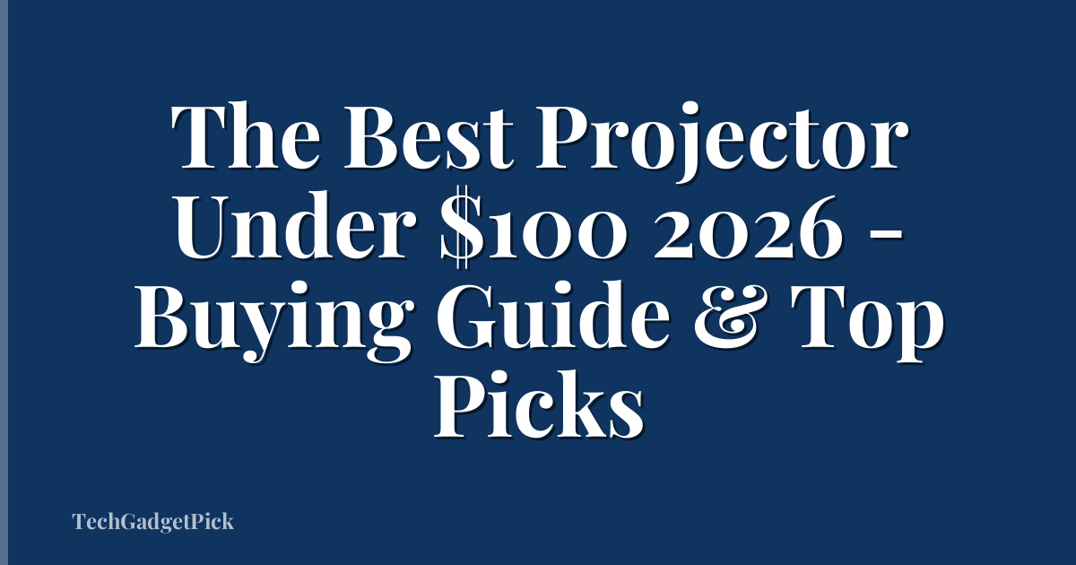 The Best Projector Under $100 2026 - Buying Guide & Top Picks
