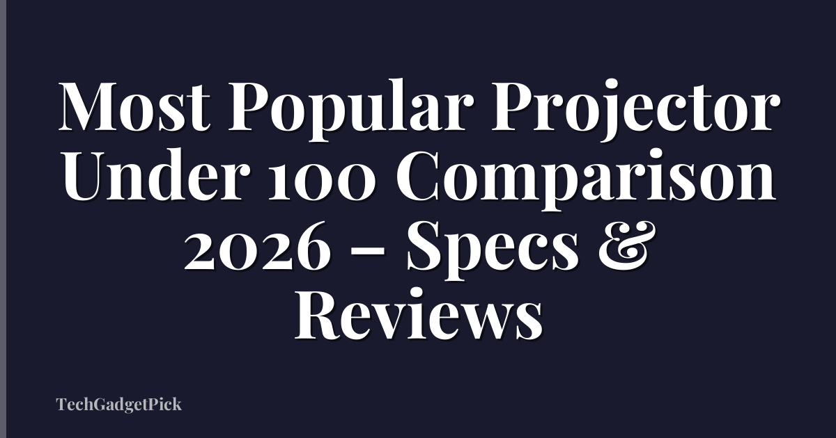 Most Popular Projector Under 100 Comparison 2026 – Specs & Reviews