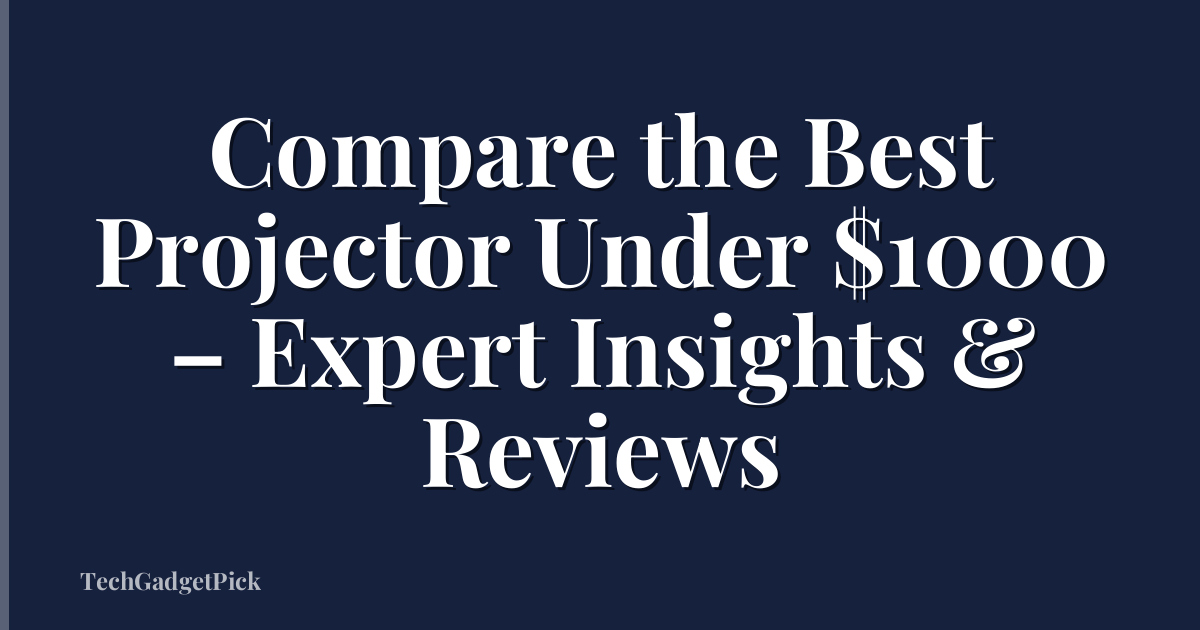 Compare the Best Projector Under $1000 – Expert Insights & Reviews