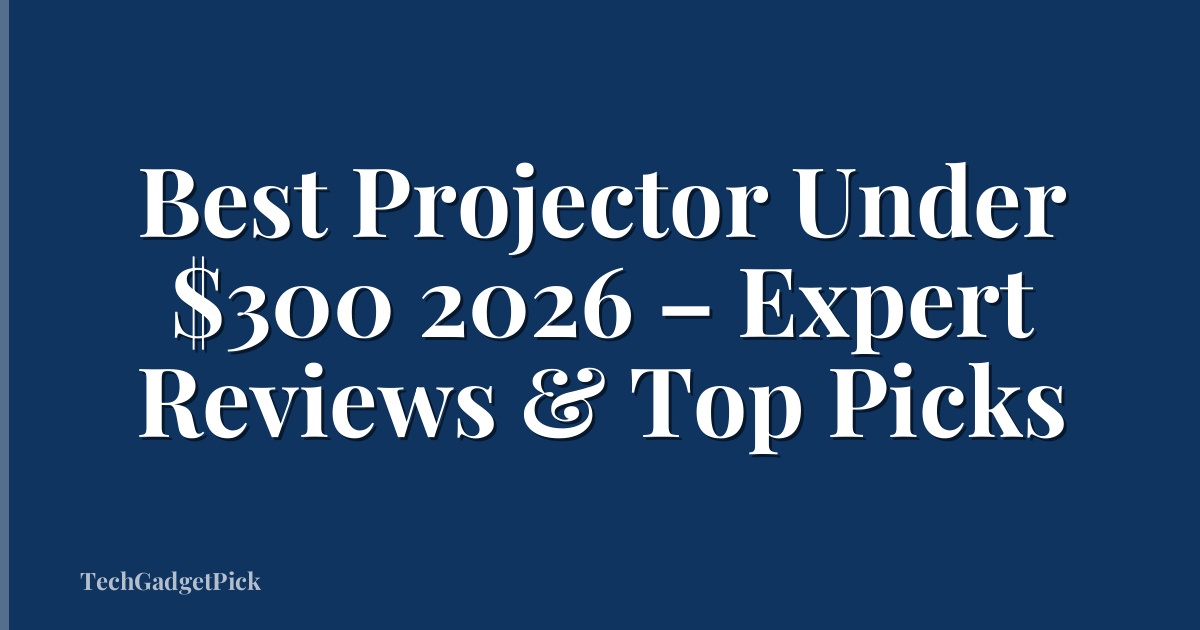 Best Projector Under $300 2026 – Expert Reviews & Top Picks