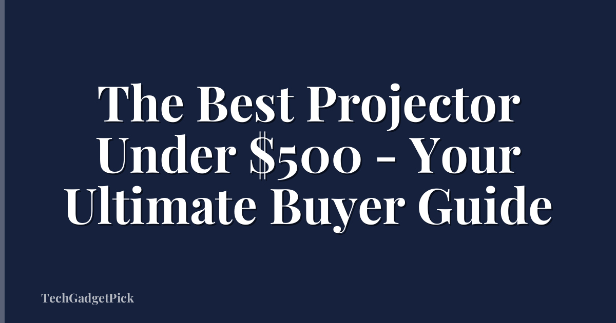 The Best Projector Under $500 - Your Ultimate Buyer Guide