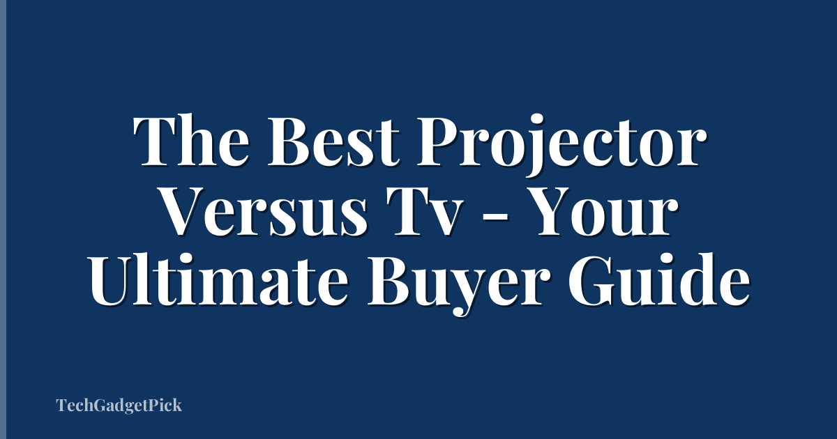 The Best Projector Versus Tv - Your Ultimate Buyer Guide