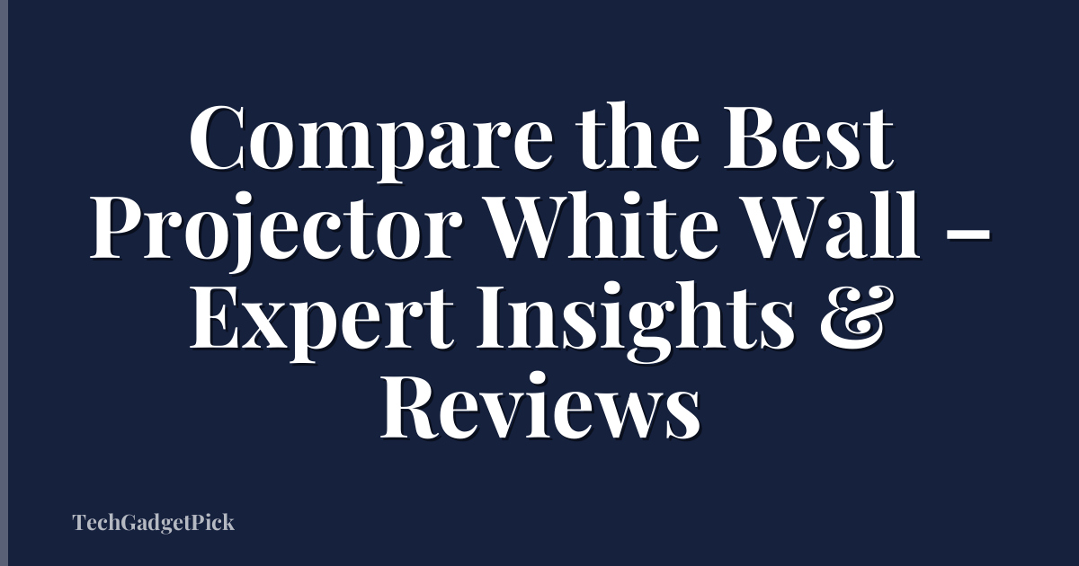 Compare the Best Projector White Wall – Expert Insights & Reviews