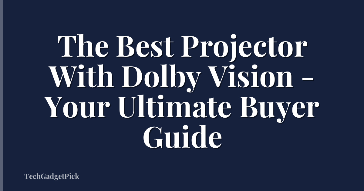 The Best Projector With Dolby Vision - Your Ultimate Buyer Guide