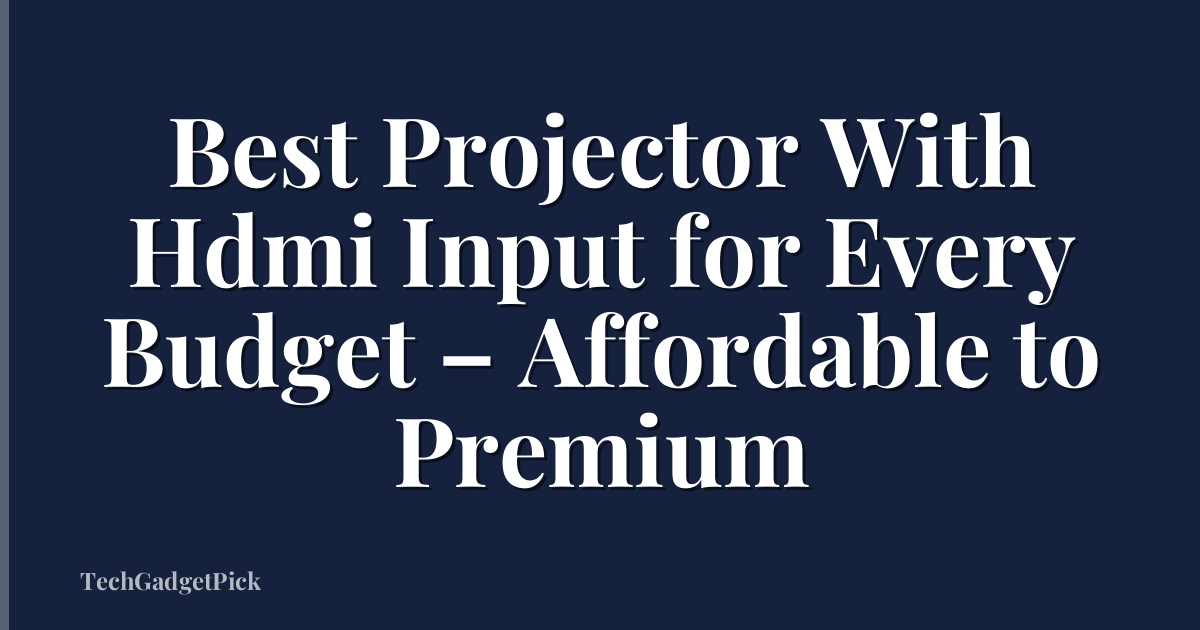 Best Projector With Hdmi Input for Every Budget – Affordable to Premium
