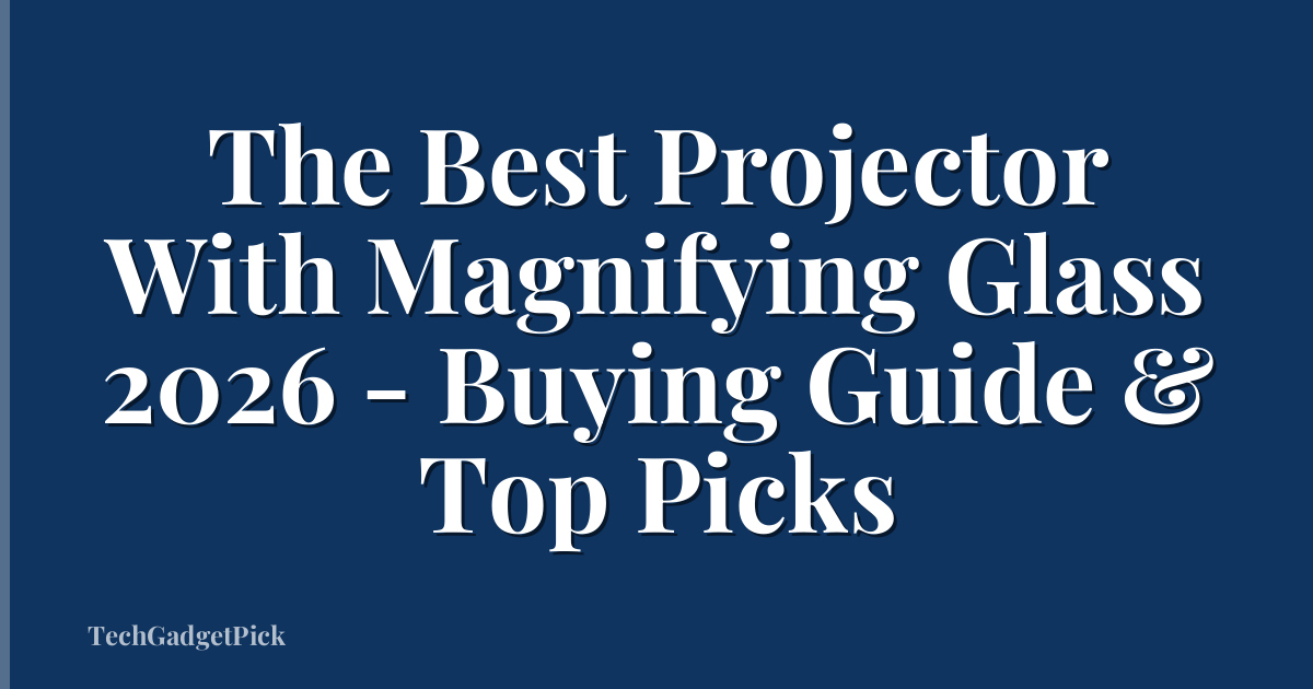 The Best Projector With Magnifying Glass 2026 - Buying Guide & Top Picks