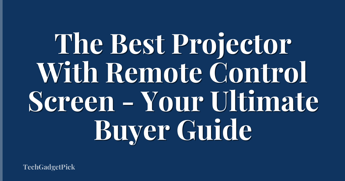 The Best Projector With Remote Control Screen - Your Ultimate Buyer Guide