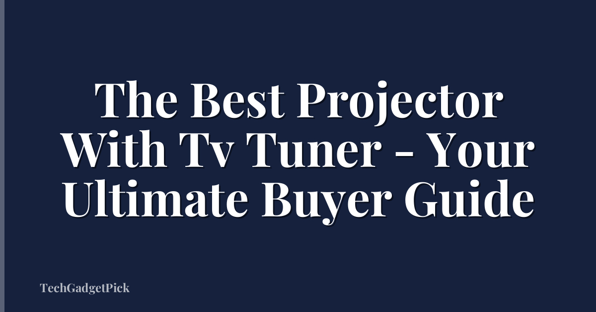 The Best Projector With Tv Tuner - Your Ultimate Buyer Guide