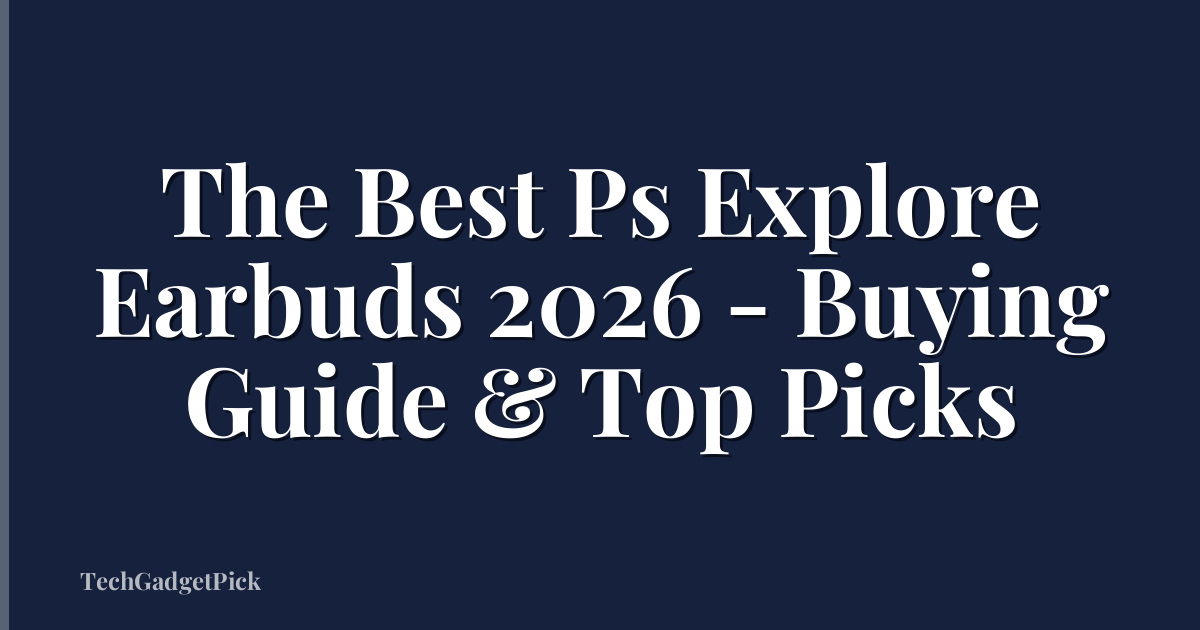 The Best Ps Explore Earbuds 2026 - Buying Guide & Top Picks