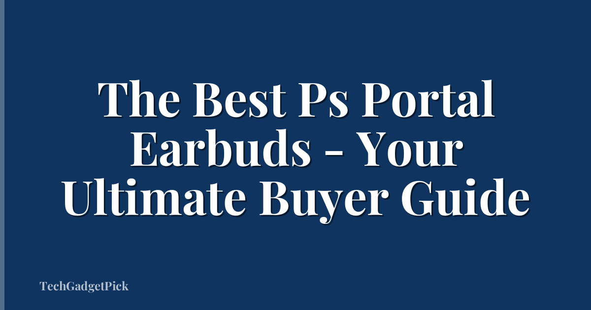 The Best Ps Portal Earbuds - Your Ultimate Buyer Guide