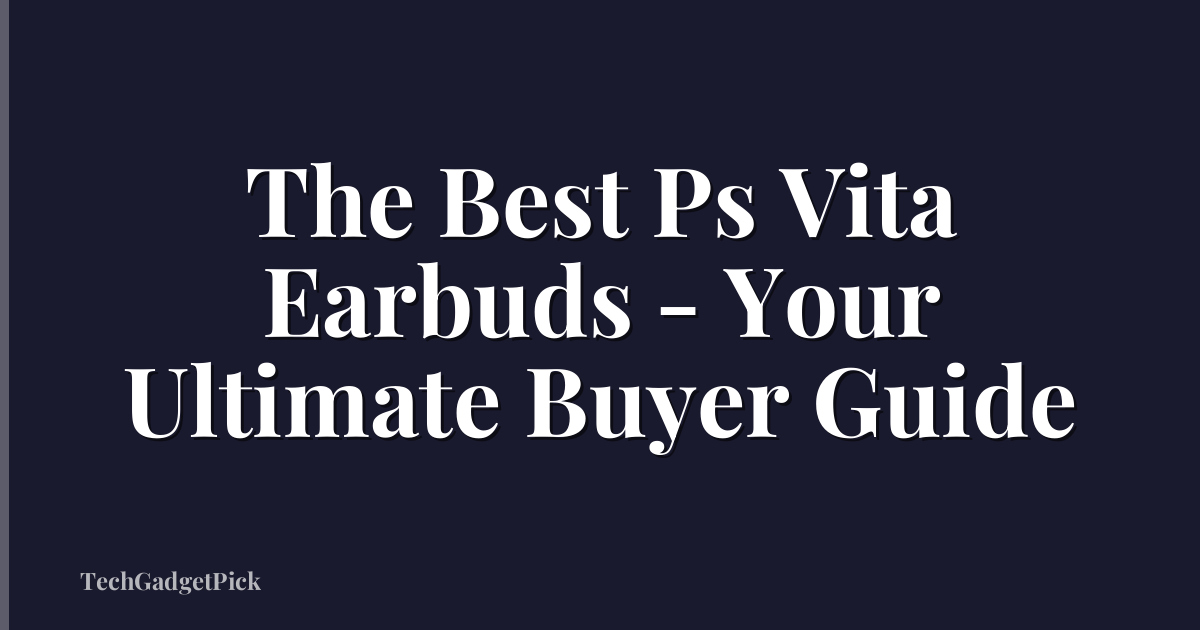 The Best Ps Vita Earbuds - Your Ultimate Buyer Guide