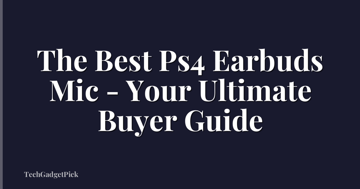 The Best Ps4 Earbuds Mic - Your Ultimate Buyer Guide