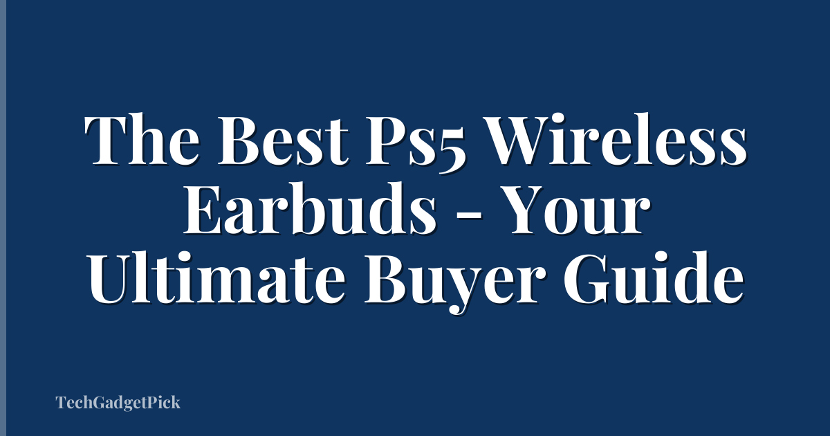 The Best Ps5 Wireless Earbuds - Your Ultimate Buyer Guide