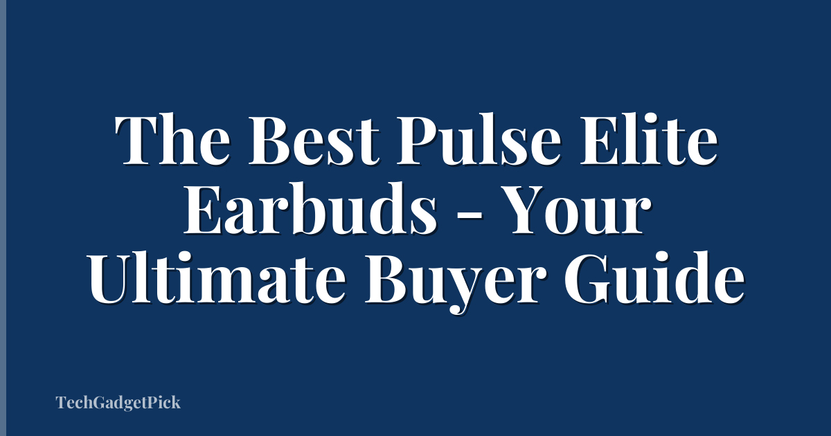The Best Pulse Elite Earbuds - Your Ultimate Buyer Guide