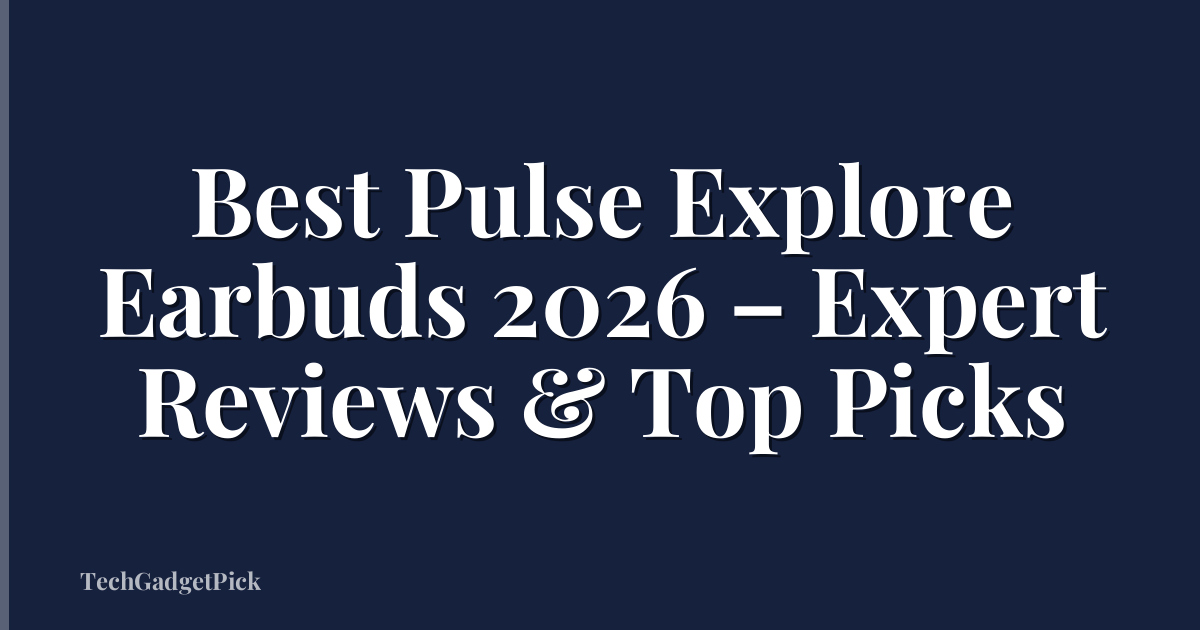 Best Pulse Explore Earbuds 2026 – Expert Reviews & Top Picks