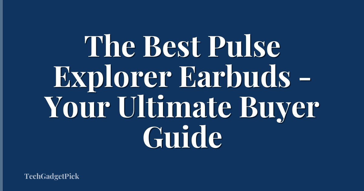 The Best Pulse Explorer Earbuds - Your Ultimate Buyer Guide