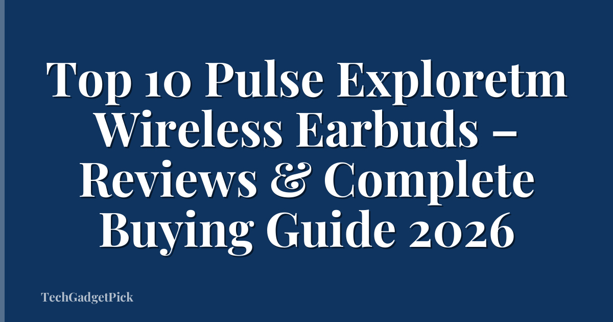 Top 10 Pulse Exploretm Wireless Earbuds – Reviews & Complete Buying Guide 2026