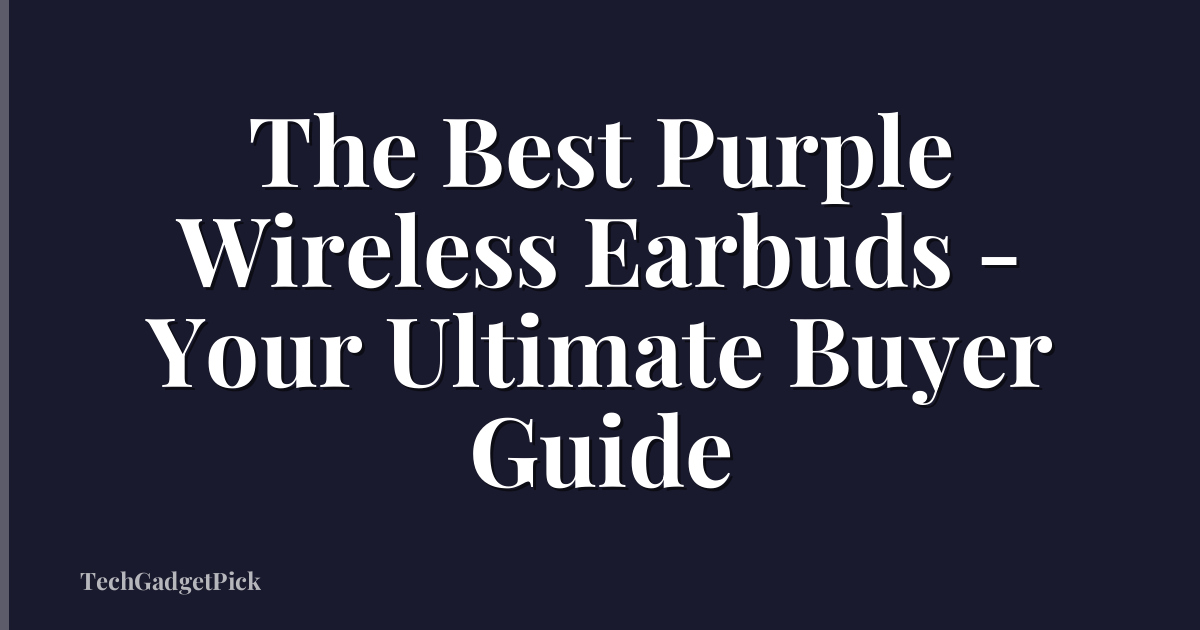 The Best Purple Wireless Earbuds - Your Ultimate Buyer Guide