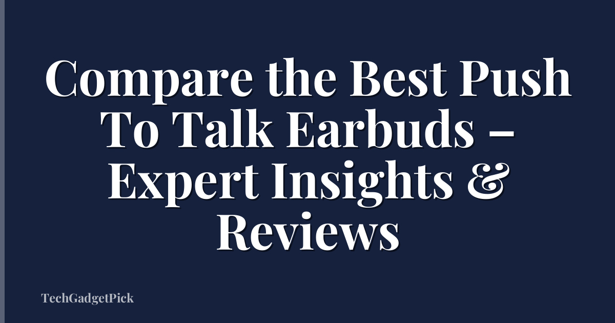 Compare the Best Push To Talk Earbuds – Expert Insights & Reviews