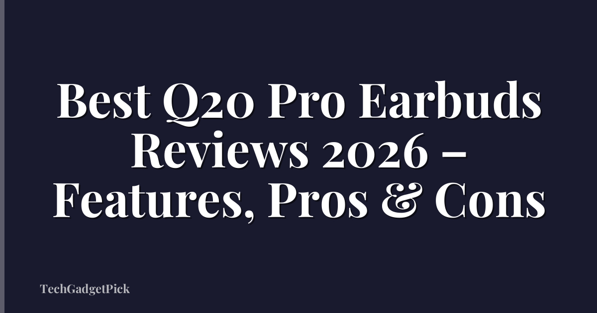 Best Q20 Pro Earbuds Reviews 2026 – Features, Pros & Cons