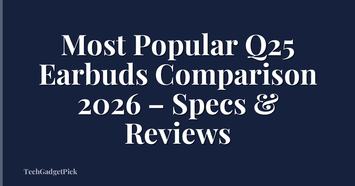 Most Popular Q25 Earbuds Comparison 2026 – Specs & Reviews