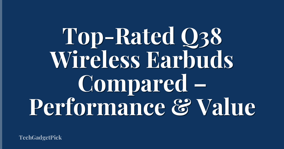 Top-Rated Q38 Wireless Earbuds Compared – Performance & Value