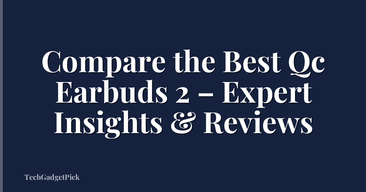Compare the Best Qc Earbuds 2 – Expert Insights & Reviews