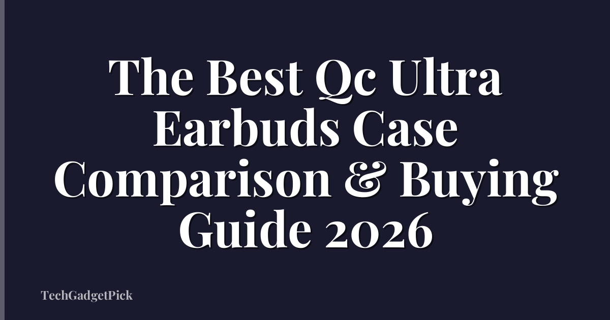 The Best Qc Ultra Earbuds Case Comparison & Buying Guide 2026