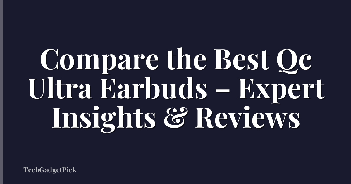 Compare the Best Qc Ultra Earbuds – Expert Insights & Reviews