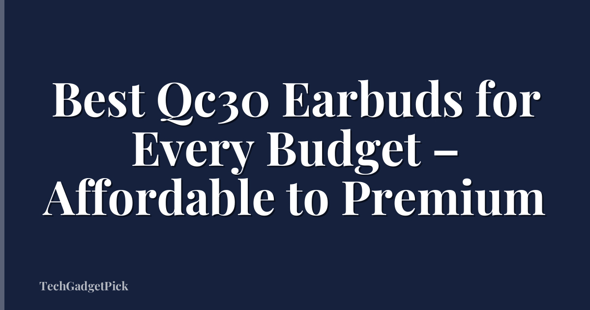Best Qc30 Earbuds for Every Budget – Affordable to Premium