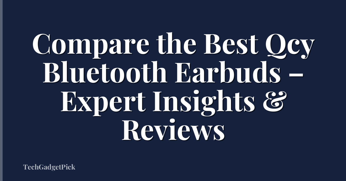 Compare the Best Qcy Bluetooth Earbuds – Expert Insights & Reviews