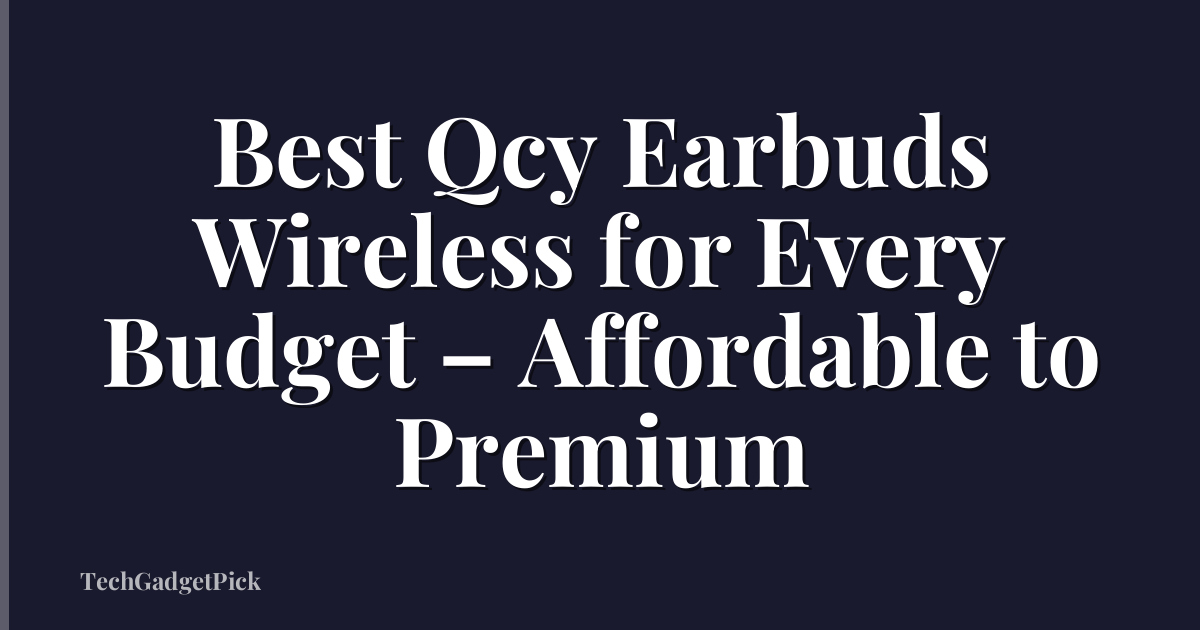 Best Qcy Earbuds Wireless for Every Budget – Affordable to Premium