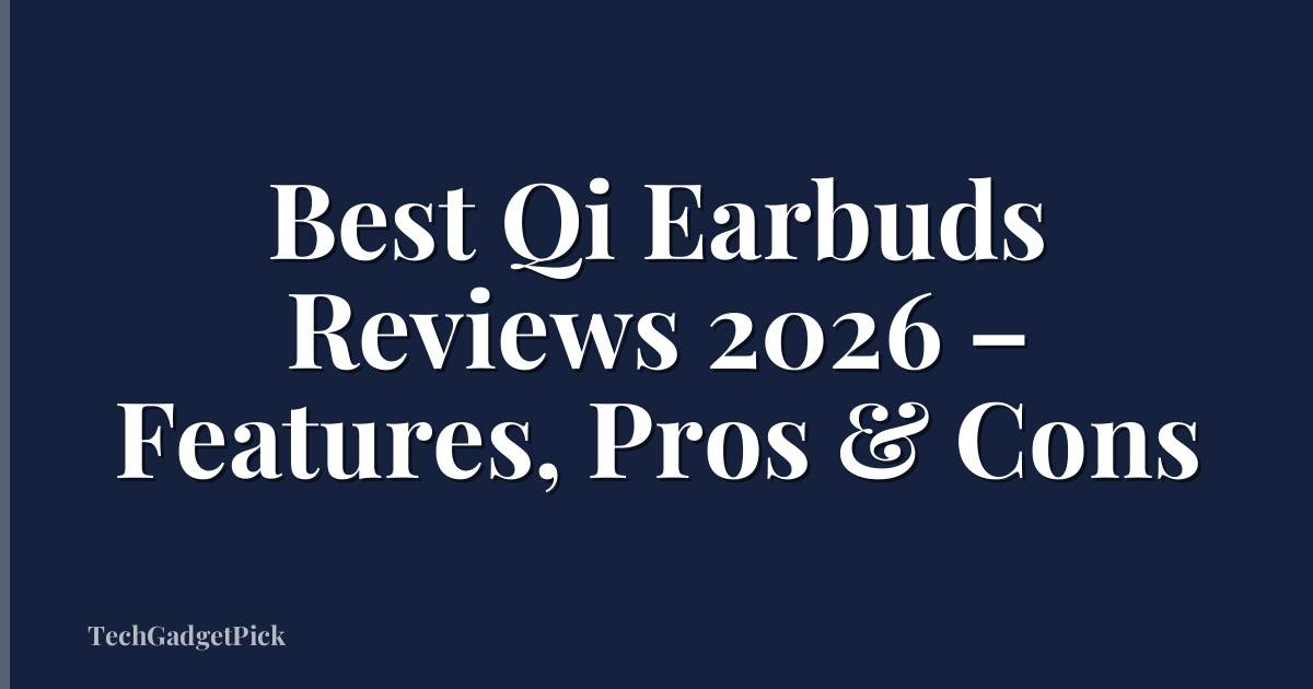 Best Qi Earbuds Reviews 2026 – Features, Pros & Cons