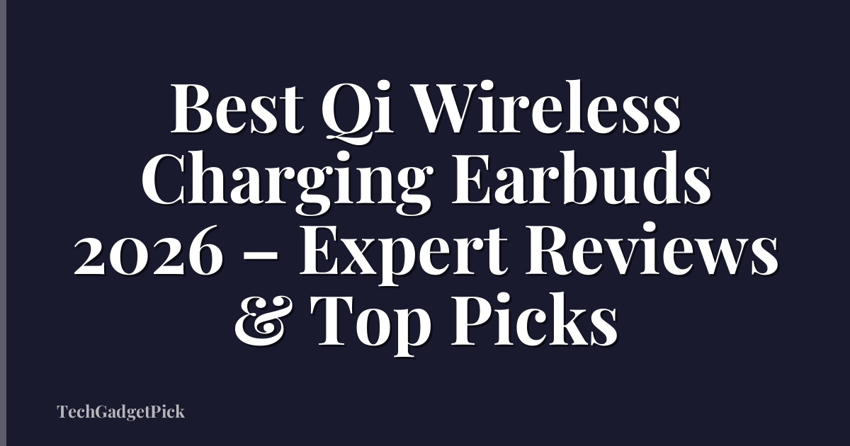 Best Qi Wireless Charging Earbuds 2026 – Expert Reviews & Top Picks