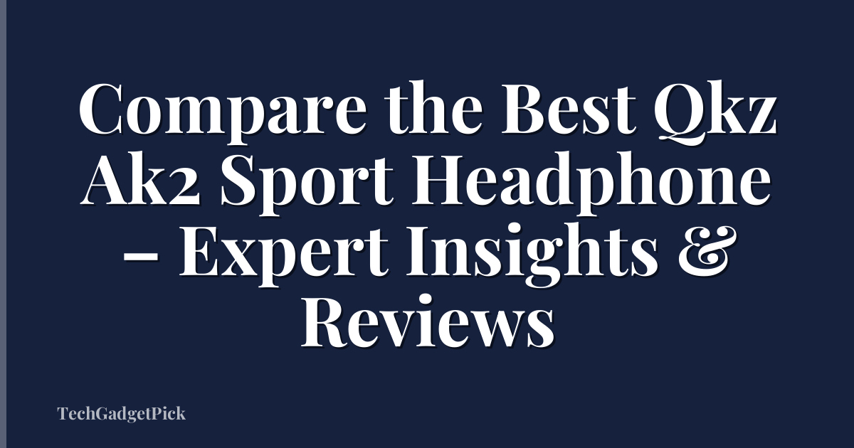 Compare the Best Qkz Ak2 Sport Headphone – Expert Insights & Reviews