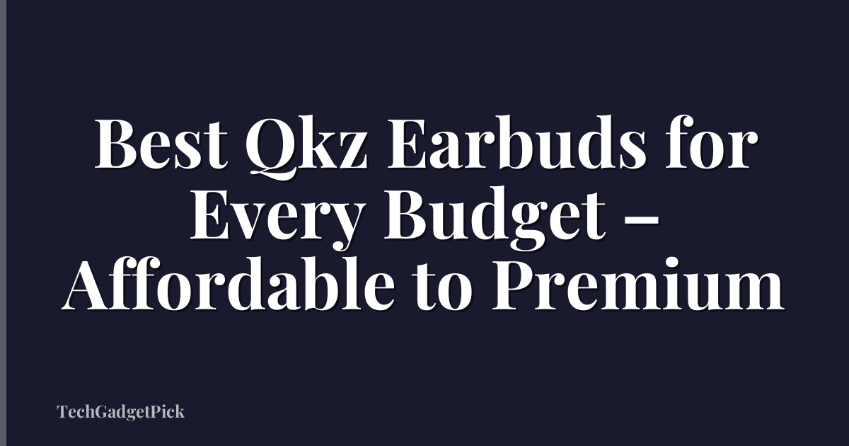 Best Qkz Earbuds for Every Budget – Affordable to Premium