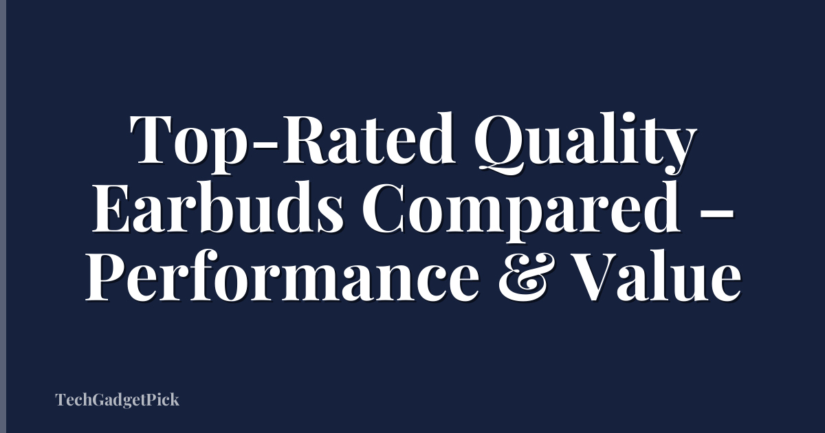 Top-Rated Quality Earbuds Compared – Performance & Value