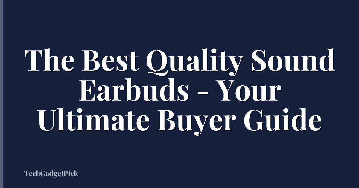 The Best Quality Sound Earbuds - Your Ultimate Buyer Guide