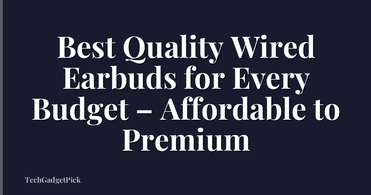 Best Quality Wired Earbuds for Every Budget – Affordable to Premium