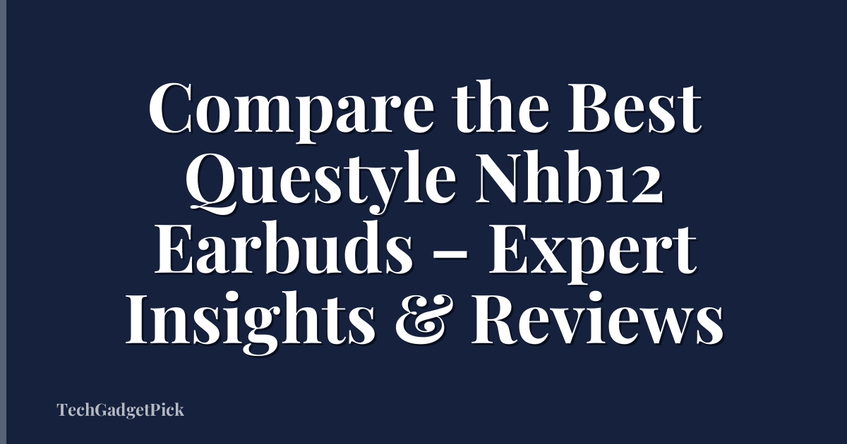 Compare the Best Questyle Nhb12 Earbuds – Expert Insights & Reviews