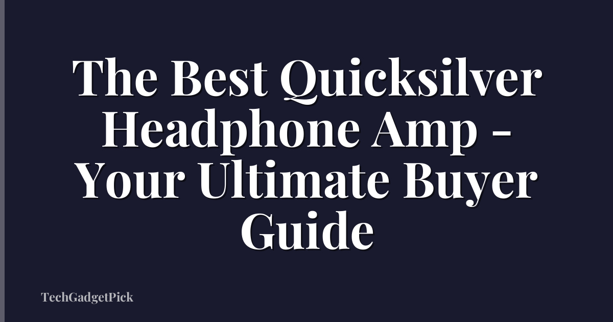 The Best Quicksilver Headphone Amp - Your Ultimate Buyer Guide
