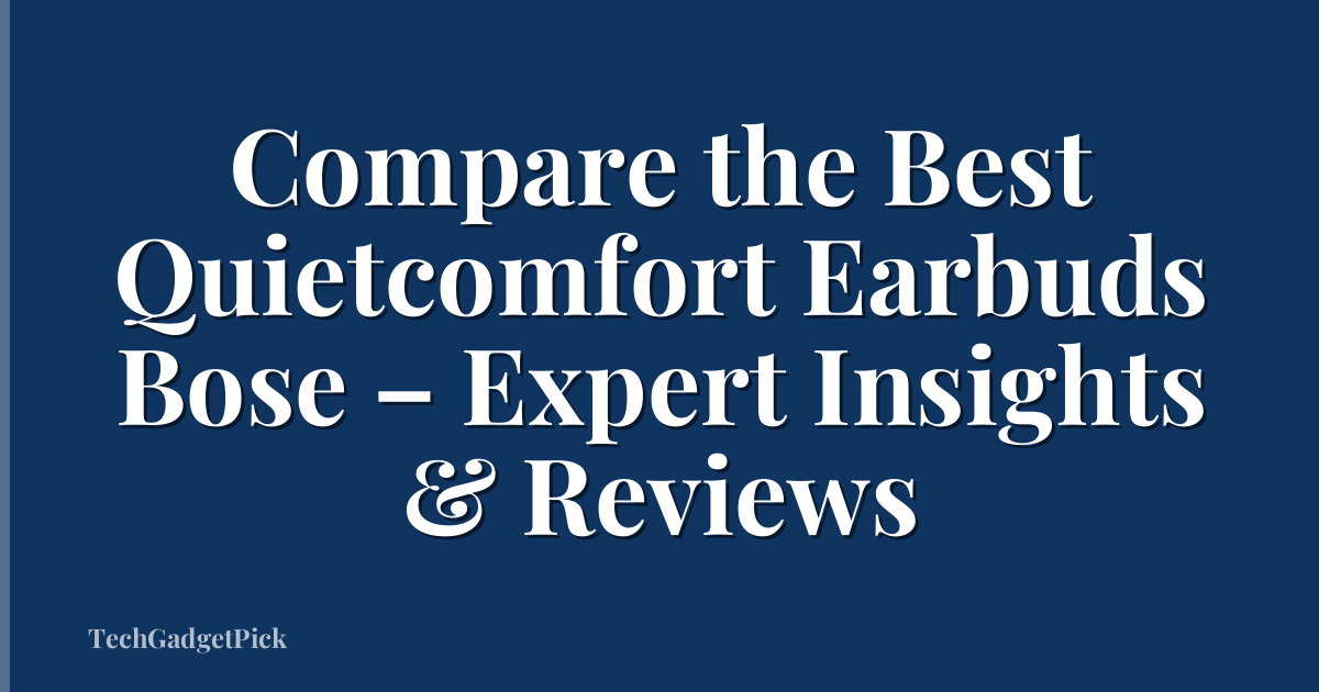 Compare the Best Quietcomfort Earbuds Bose – Expert Insights & Reviews