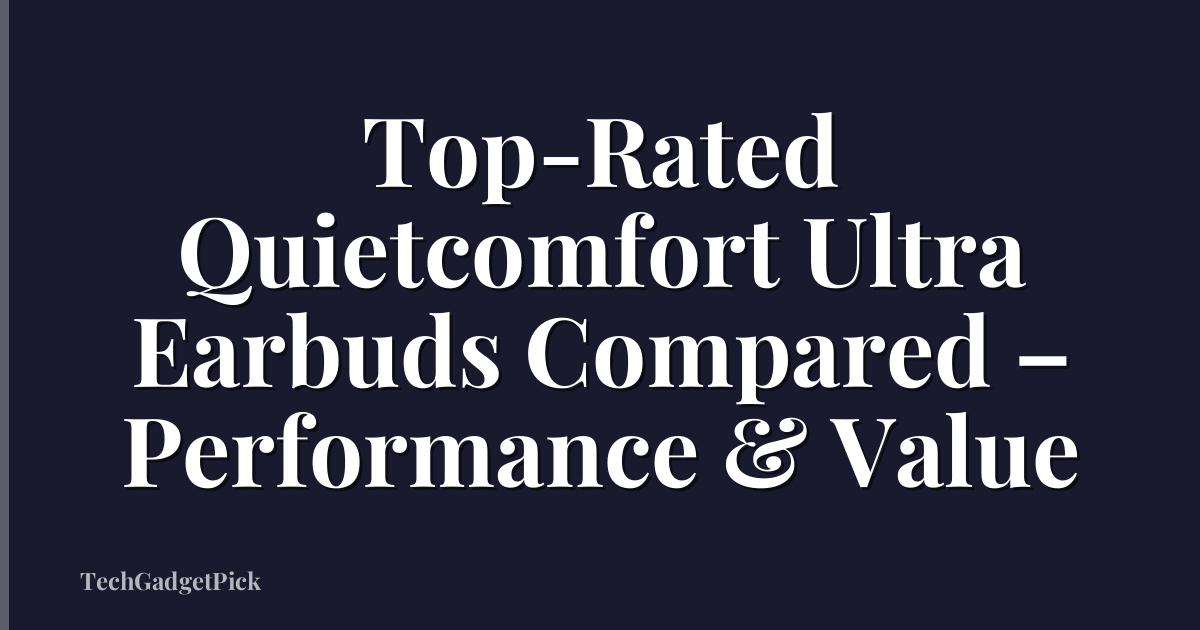 Top-Rated Quietcomfort Ultra Earbuds Compared – Performance & Value