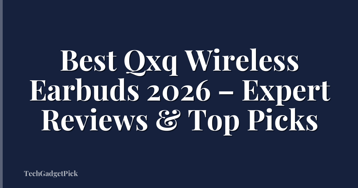 Best Qxq Wireless Earbuds 2026 – Expert Reviews & Top Picks