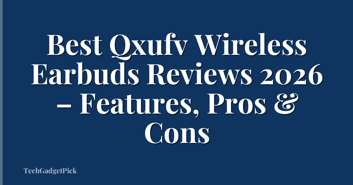 Best Qxufv Wireless Earbuds Reviews 2026 – Features, Pros & Cons